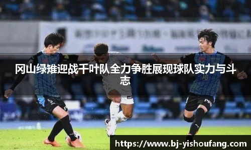 ⽜⼋体育冈山绿雉迎战千叶队全力争胜展现球队实力与斗志